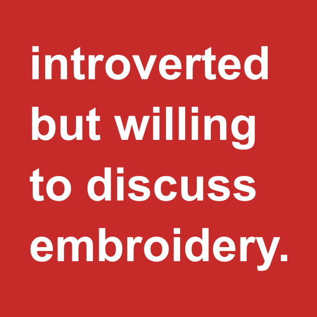 Introverted But Willing To Discuss Embroidery by introvertshirts