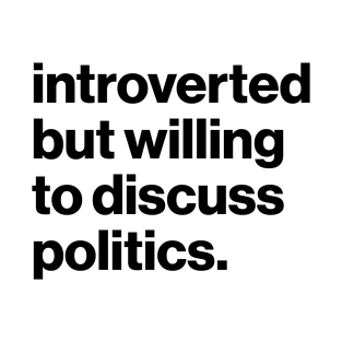 Introverted but willing to discuss politics. T-Shirt