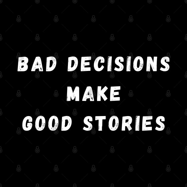 Bad Decisions Make Good Stories. Funny, Life Choices Drinking Quote. by That Cheeky Tee