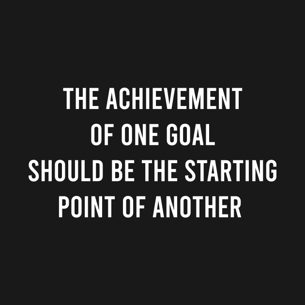 The Achievement Of One Goal Should Be The Starting Point Of Another ...