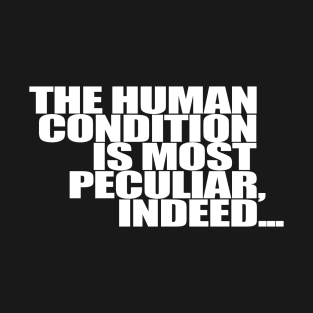 The Human Condition is most peculiar indeed T-Shirt