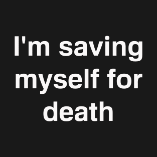 I'm Saving Myself For Death T-Shirt