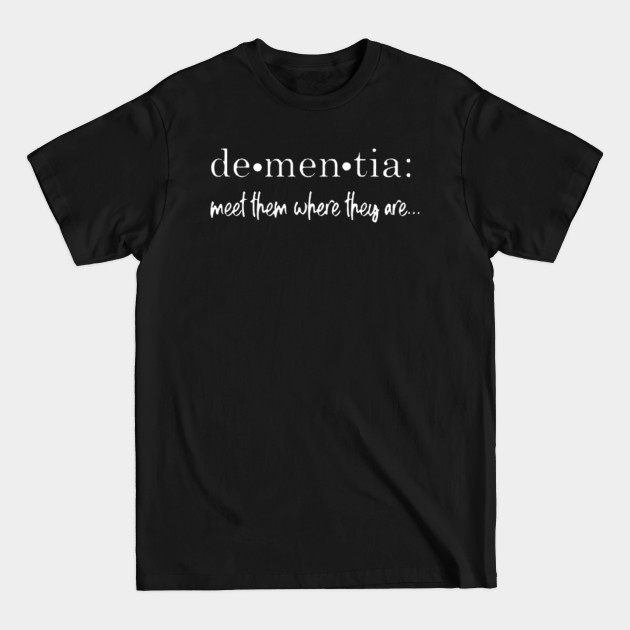 Discover DEMENTIA MEET THEM WHERE THEY ARE - Dementia - T-Shirt