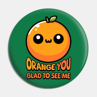 Orange You Gald To See Me! Cute Orange Pun Pin