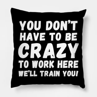 you don't have to be crazy to work here we'll train you Pillow