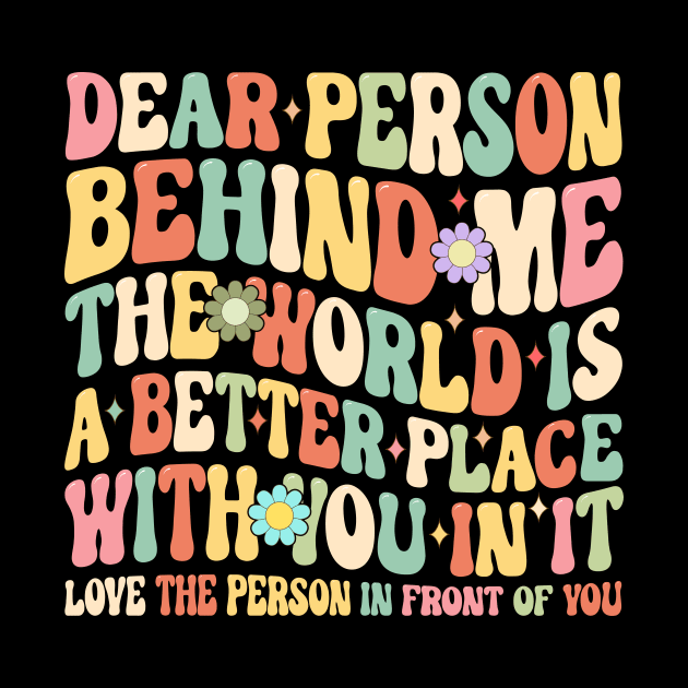 Dear person behind me the world is a better place with you in it by Fun Planet