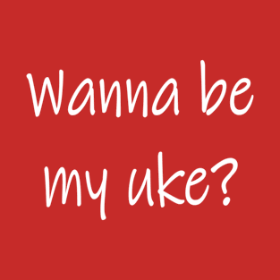 Wanna be my uke? T-Shirt