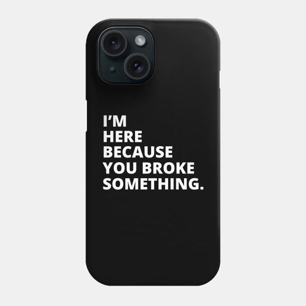 Im Here Because You Broke Something Phone Case by Illustradise