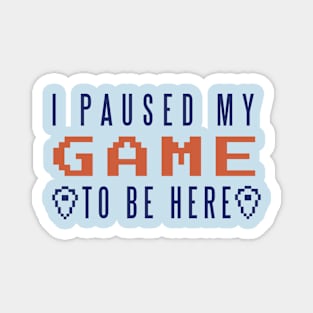 Gamer "I Paused my Game to be Here" Magnet