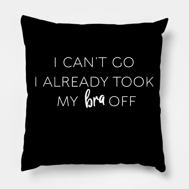 I Can't Go I Already Took My Bra Off Womens Funny Pillow by ZimBom Designer