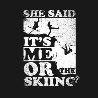 She Said It's Me Or Skiing T-Shirt