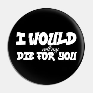 I would (roll my) die for you Pin