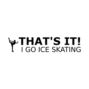 That's it! I go ice skating T-Shirt