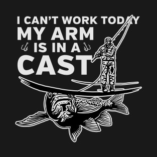 Fishing I Can't Work Today my Arm is in a Cast T-Shirt