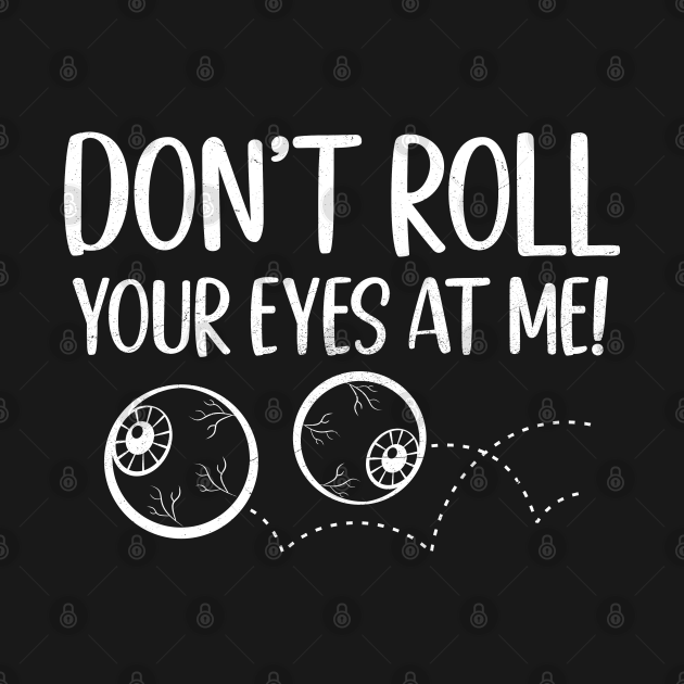 Don't Roll Your Eyes At Me Funny Teenager Eyes Rolling Pun Roll