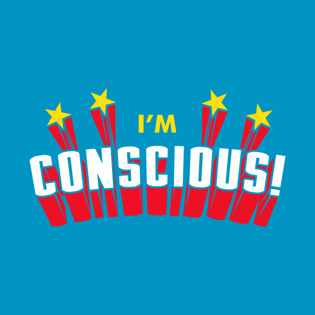 I'm Conscious! by dumbshirts