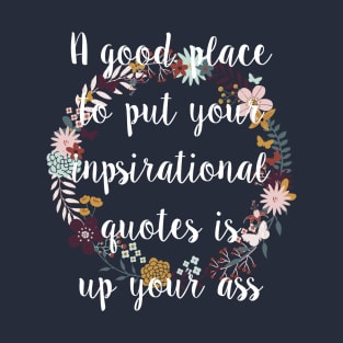 A Good Place To Put Your Inspirational Quotes Is Up Your Ass T-Shirt