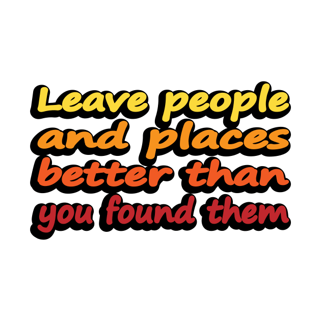 Leave people and places better than you found them by DinaShalash