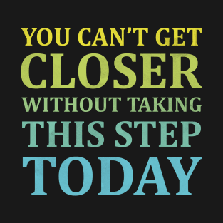 You Can't Get Closer Without Taking This Step Today | Black T-Shirt