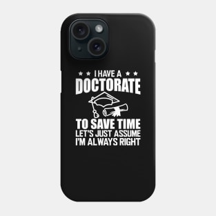 Doctorate - I have doctorate to save time let's just assume I'm always right w Phone Case