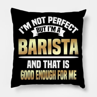 I'm Not Perfect But I'm A Barista And That Is Good Enough For Me Pillow