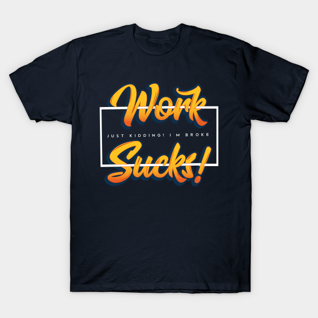 Discover Work Sucks! Just Kidding! (v2) - Work Sucks - T-Shirt