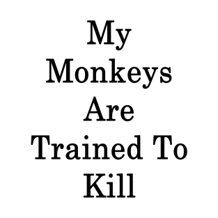 My Monkeys Are Trained To Kill T-Shirt