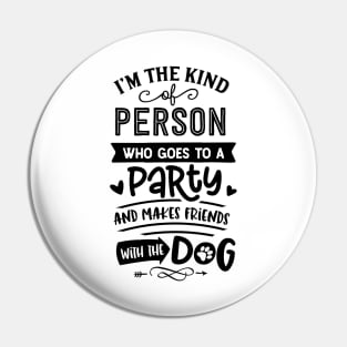 I'm The Kind Of Person Who Goes To A Party And Makes Friends With The Dog Pin