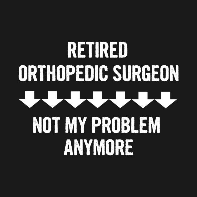 Retired Orthopedic Surgeon Not My Problem Anymore Gift by divawaddle