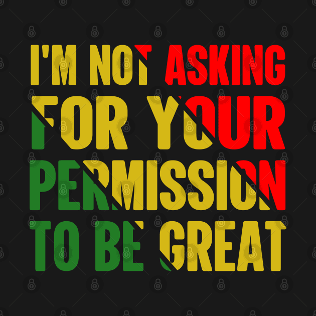 Black History I'm Not Asking For Your Permission To Be Great by Violette Graphica