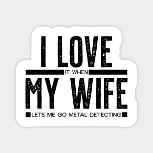 I LOVE it when MY WIFE lets me go metal detecting Magnet