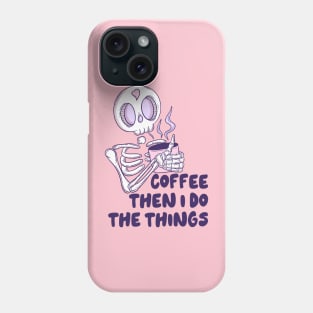 Coffee then I do the things Phone Case