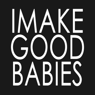 I Make Good Babies Announcement Gifts T-Shirt