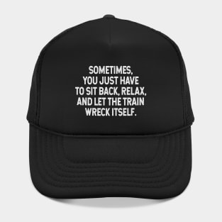 Sarcastic Quote - Sometimes you just have to sit back, relax, and let the train wreck itself Hat