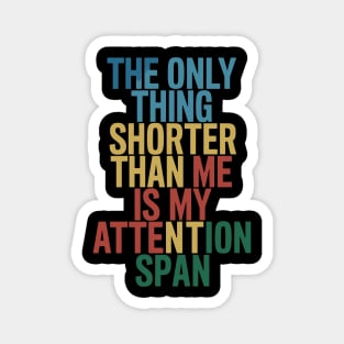 The Only Thing Shorter Than Me Is My Attention Span Magnet