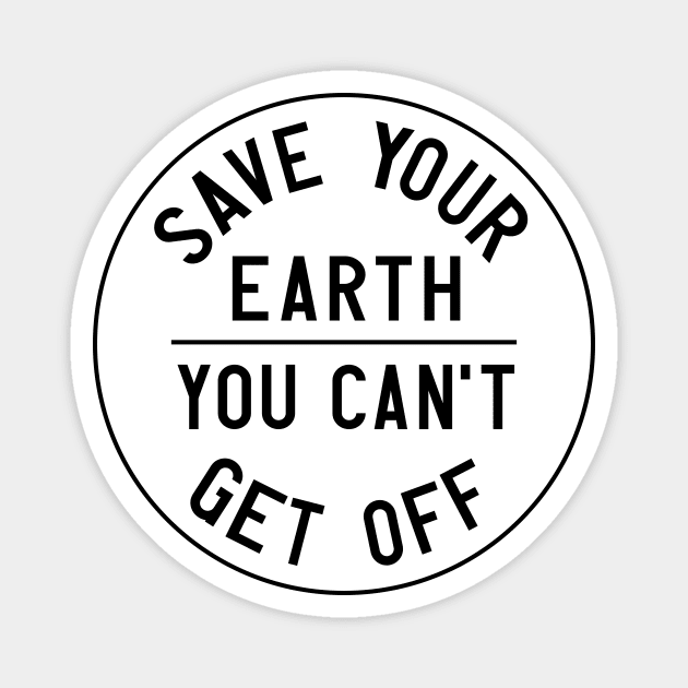 Homage to the original Earth Day: Save your earth, you can't get off (black text on white) Magnet by AtlasMirabilis