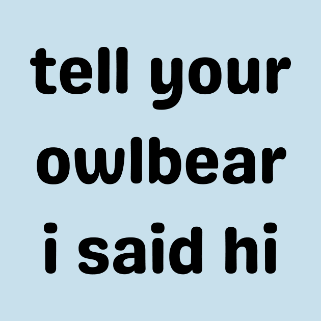 Tell Your Owlbear I Said Hi (Black) by Arcane Discoveries