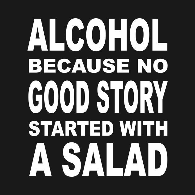 Alcohol Because No Good Story Started With A Salad by SimonL