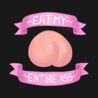 - Eat My Entire Ass - T-Shirt