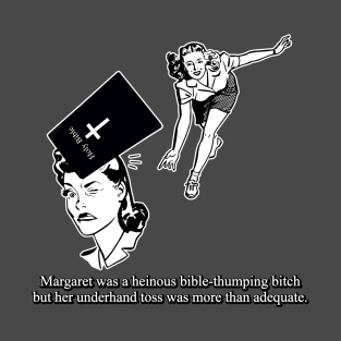 Margaret was a heinous bible-thumping bitch but her underhand toss was more than adequate. T-Shirt