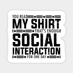 Socially fun Saying you read my shirt that's enough social interaction for one day Conversations Humorous Magnet