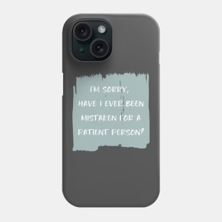 I'm sorry, have I ever been mistaken for a patient person? Phone Case