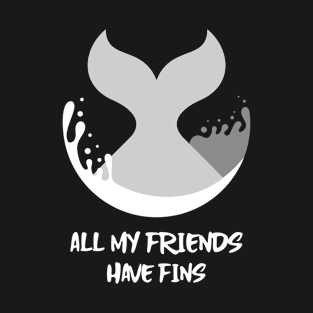 All My Friends Have Fins T-Shirt