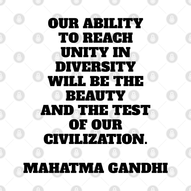 Our ability to reach unity in diversity will be the beauty and the test of our civilization Gandhi by brightnomad