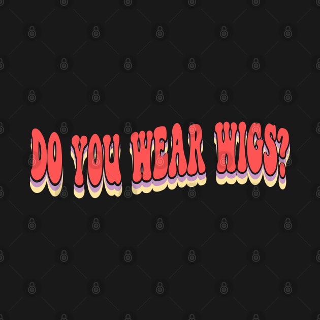 Do You Wear Wigs? by mostoredesigns