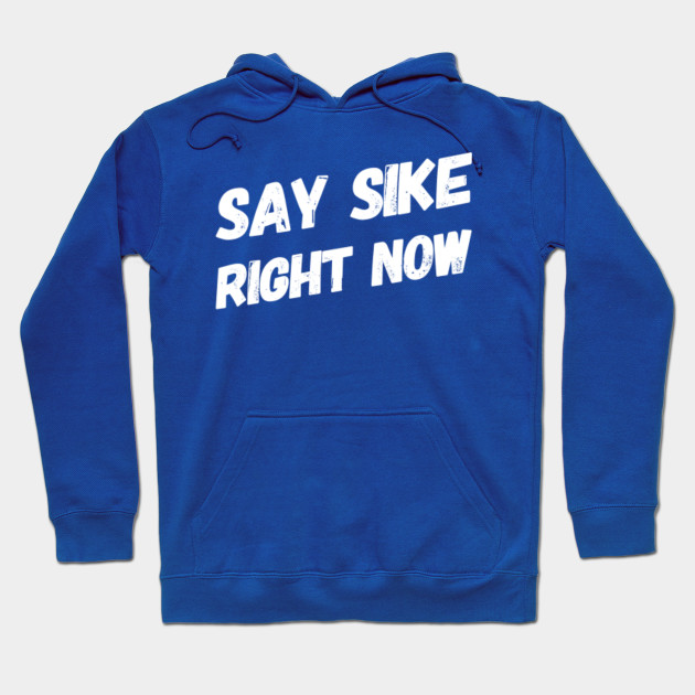 Say Sike Right Now Say Sike Right Now Hoodie Teepublic