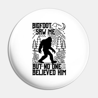 bigfoot saw me but no one believed him - Funny Sasquatch Gifts Pin