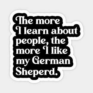 The More I Learn About People, the More I Like My German Shepherd Magnet