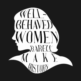 Well Behaved Women Rarely Make History T-Shirt