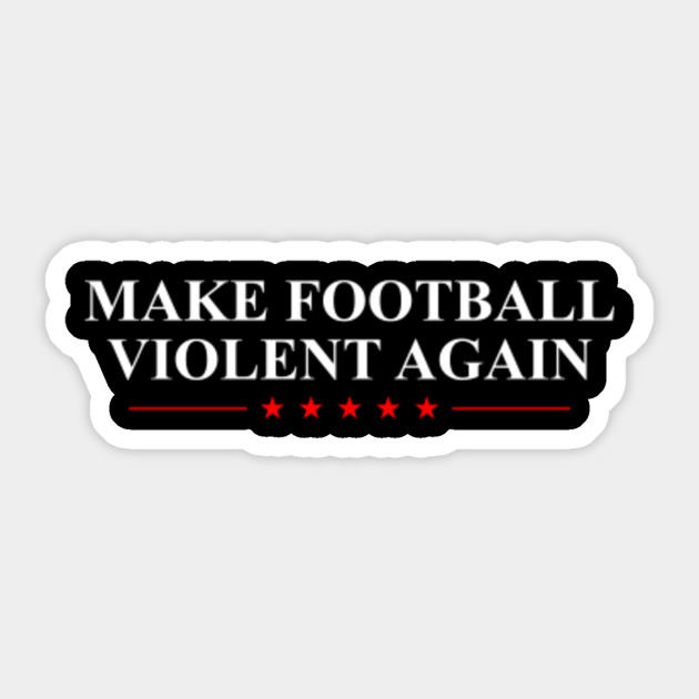Make Football Violent Again Make Football Violent Again